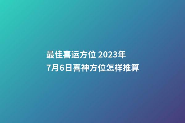 最佳喜运方位 2023年7月6日喜神方位怎样推算